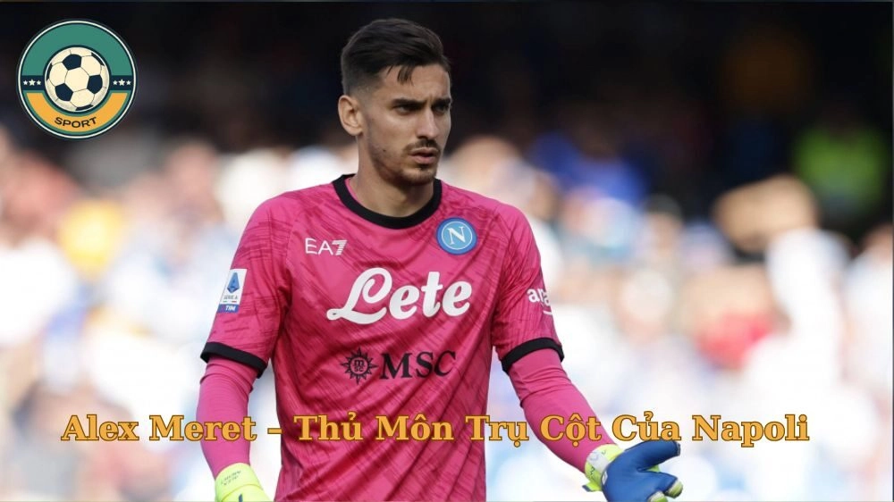 Cầu Thủ Alex Meret – Thủ Môn Trụ Cột Của Napoli
