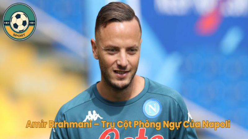 Cầu Thủ Amir Rrahmani – Trụ Cột Phòng Ngự Của Napoli