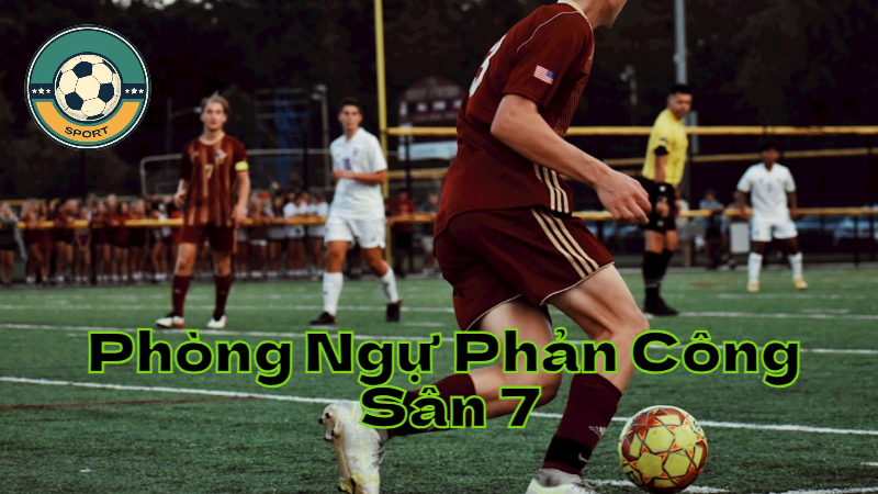 Chiến Thuật Phòng Ngự Phản Công Sân 7 Hiệu Quả